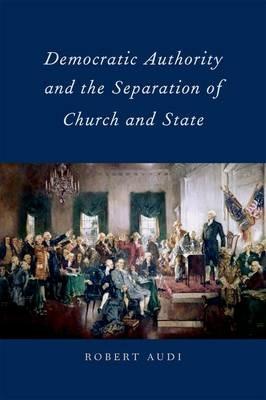 Democratic Authority and the Separation of Church and State - Robert Audi - cover