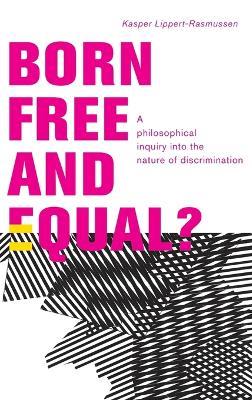 Born Free and Equal?: A Philosophical Inquiry into the Nature of Discrimination - Kasper Lippert-Rasmussen - cover