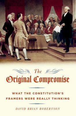 The Original Compromise: What the Constitution's Framers were Really Thinking - David Brian Robertson - cover