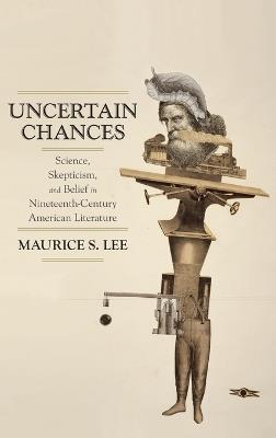 Uncertain Chances: Science, Skepticism, and Belief in Nineteenth-Century American Literature - Maurice S. Lee - cover