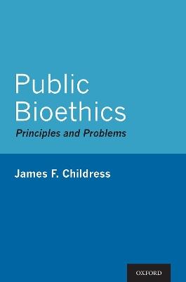 Public Bioethics: Principles and Problems - James F. Childress - cover