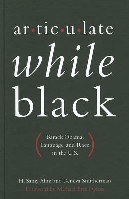 Articulate While Black: Barack Obama, Language, and Race in the U.S - H. Samy Alim,Geneva Smitherman,Foreward by Michael Eric Dyson - cover