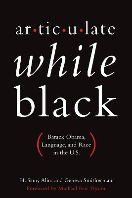 Articulate While Black: Barack Obama, Language, and Race in the U.S - H. Samy Alim,Geneva Smitherman,Foreward by Michael Eric Dyson - cover