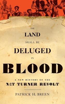 The Land Shall Be Deluged in Blood: A New History of the Nat Turner Revolt - Patrick H. Breen - cover