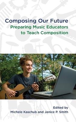 Composing our Future: Preparing Music Educators to Teach Composition - cover