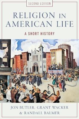 Religion in American Life: A Short History - Jon Butler,Grant Wacker,Randall Balmer - cover