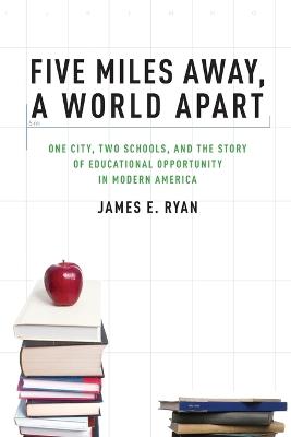Five Miles Away, A World Apart: One City, Two Schools, and the Story of Educational Opportunity in Modern America - James E. Ryan - cover