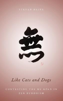 Like Cats and Dogs: Contesting the Mu Koan in Zen Buddhism - Steven Heine - cover