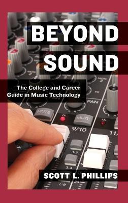 Beyond Sound: The College and Career Guide in Music Technology - Scott L. Phillips - cover