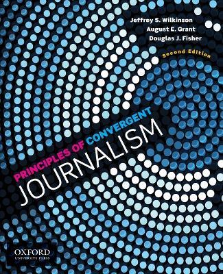 Principles of Convergent Journalism - Jeffrey S. Wilkinson,August E. Grant,Douglas J. Fisher - cover