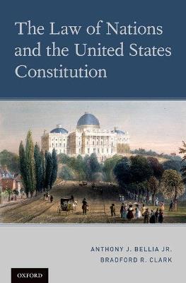 The Law of Nations and the United States Constitution - Anthony J. Bellia Jr.,Bradford R. Clark - cover