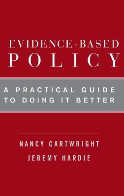 Evidence-Based Policy: A Practical Guide to Doing It Better - Nancy Cartwright,Jeremy Hardie - cover