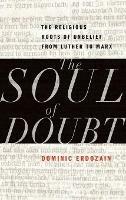 The Soul of Doubt: The Religious Roots of Unbelief from Luther to Marx - Dominic Erdozain - cover