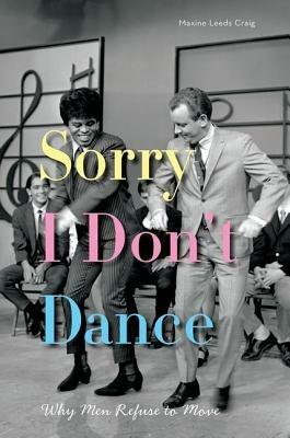 Sorry I Don't Dance: Why Men Refuse to Move - Maxine Leeds Craig - cover