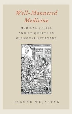Well-Mannered Medicine: Medical Ethics and Etiquette in Classical Ayurveda - Dagmar Wujastyk - cover