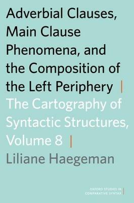 Adverbial Clauses, Main Clause Phenomena, and Composition of the Left Periphery: The Cartography of Syntactic Structures, Volume 8 - Liliane Haegeman - cover