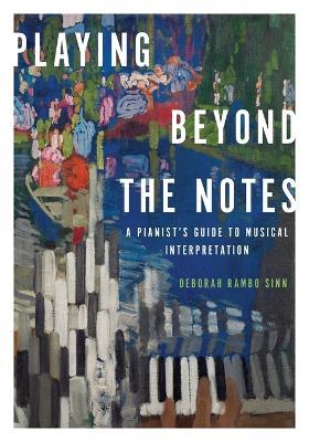 Playing Beyond the Notes: A Pianist's Guide to Musical Interpretation - Deborah Rambo Sinn - cover