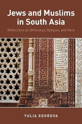 Jews and Muslims in South Asia: Reflections on Difference, Religion, and Race - Yulia Egorova - cover