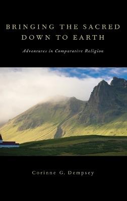 Bringing the Sacred Down to Earth: Adventures in Comparative Religion - Corinne G. Dempsey - cover