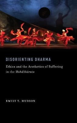 Disorienting Dharma: Ethics and the Aesthetics of Suffering in the Mahabharata - Emily T. Hudson - cover