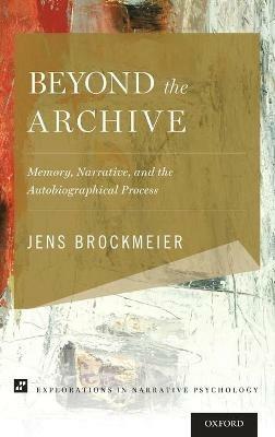 Beyond the Archive: Memory, Narrative, and the Autobiographical Process - Jens Brockmeier - cover
