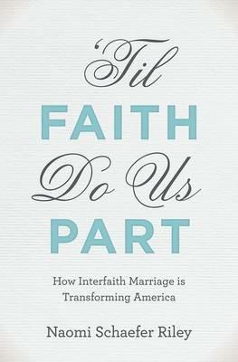 'Til Faith Do Us Part: The Rise of Interfaith Marriage and the Future of American Religion, Family, and Society - Naomi Schaefer Riley - cover
