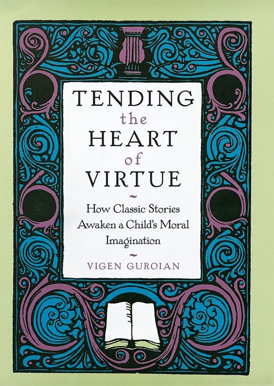 Tending the Heart of Virtue: How Classic Stories Awaken a Childs Moral Imagination