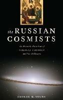 The Russian Cosmists: The Esoteric Futurism of Nikolai Fedorov and His Followers - George M. Young - cover