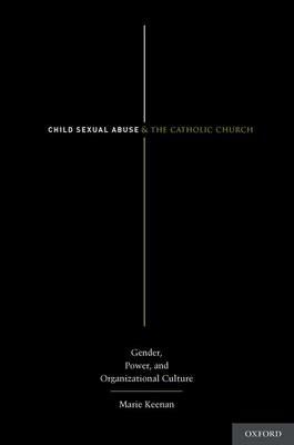 Child Sexual Abuse and the Catholic Church: Gender, Power, and Organizational Culture - Marie Keenan - cover