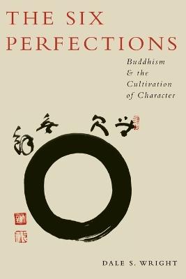 The Six Perfections: Buddhism and the Cultivation of Character - Dale Wright - cover