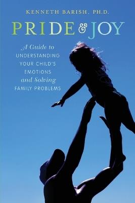 Pride and Joy: A Guide to Understanding Your Child's Emotions and Solving Family Problems - Kenneth Barish - cover