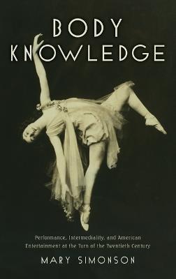 Body Knowledge: Performance, Intermediality, and American Entertainment at the Turn of the Twentieth Century - Mary Simonson - cover