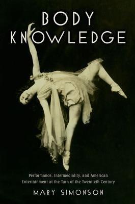 Body Knowledge: Performance, Intermediality, and American Entertainment at the Turn of the Twentieth Century - Mary Simonson - cover
