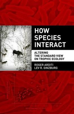How Species Interact: Altering the Standard View on Trophic Ecology - Roger Arditi,Lev Ginzburg - cover