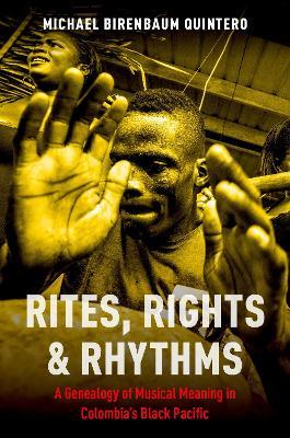 Rites, Rights and Rhythms: A Genealogy of Musical Meaning in Colombia's Black Pacific - Michael Birenbaum Quintero - cover