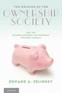 The Origins of the Ownership Society: How the Defined Contribution Paradigm Changed America - Edward A. Zelinsky - cover