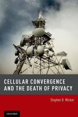 Cellular Convergence and the Death of Privacy - Stephen B. Wicker - cover