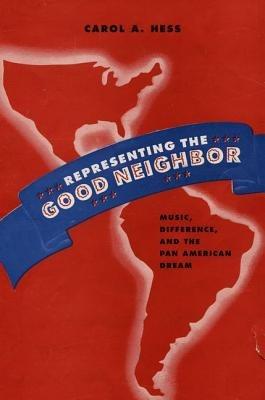 Representing the Good Neighbor: Music, Difference, and the Pan American Dream - Carol A. Hess - cover