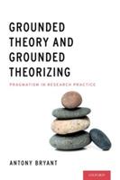 Grounded Theory and Grounded Theorizing: Pragmatism in Research Practice - Antony Bryant - cover