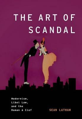 The Art of Scandal: Modernism, Libel Law, and the Roman á Clef - Sean Latham - cover