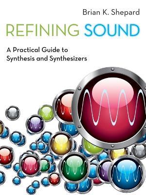 Refining Sound: A Practical Guide to Synthesis and Synthesizers - Brian K. Shepard - cover