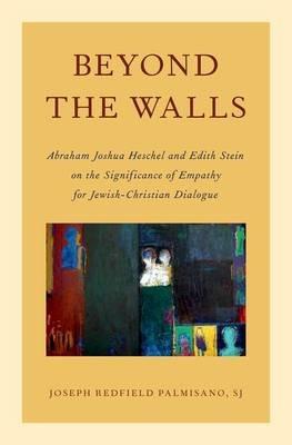 Beyond the Walls: Abraham Joshua Heschel and Edith Stein on the Significance of Empathy for Jewish-Christian Dialogue - Joseph Palmisano - cover