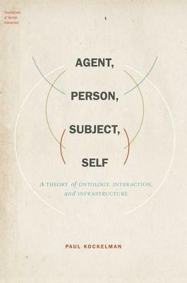 Agent, Person, Subject, Self: A Theory of Ontology, Interaction, and Infrastructure - Paul Kockelman - cover