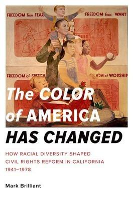The Color of America Has Changed: How Racial Diversity Shaped Civil Rights Reform in California, 1941-1978 - Mark Brilliant - cover