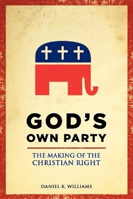 God's Own Party: The Making of the Christian Right - Daniel K. Williams - cover
