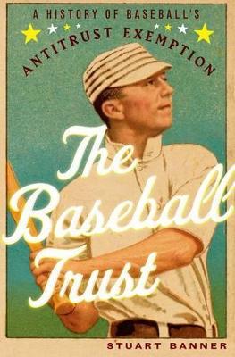 The Baseball Trust: A History of Baseball's Antitrust Exemption - Stuart Banner - cover