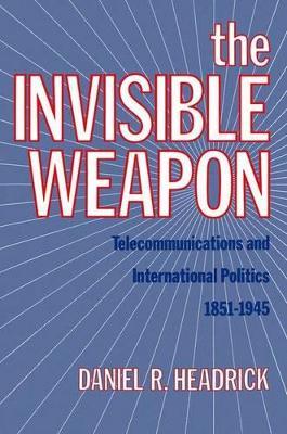 The Invisible Weapon: Telecommunications and International Politics, 1851-1945 - Daniel R. Headrick - cover