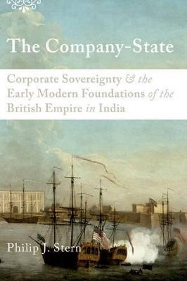 The Company-State: Corporate Sovereignty and the Early Modern Foundations of the British Empire in India - Philip J. Stern - cover