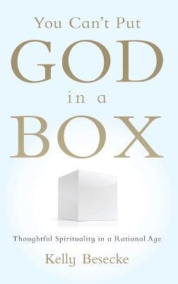 You Can't Put God in a Box: Thoughtful Spirituality in a Rational Age - Kelly Besecke - cover