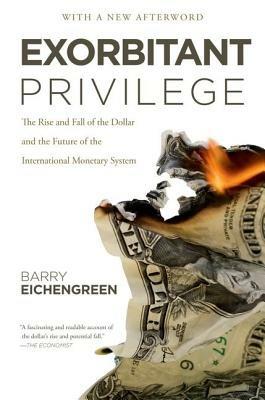 Exorbitant Privilege: The Rise and Fall of the Dollar and the Future of the International Monetary System - Barry Eichengreen - cover